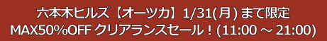 六本木ヒルズ【オーツカ】 1/16(日)まで限定 MAX50%OFFクリアランスセール！（11:00～21:00）