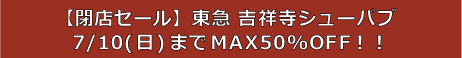 【閉店セール】東急 吉祥寺シューパブ 7/10(日)までMAX50%OFF！！